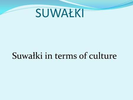 SUWAŁKI Suwałki in terms of culture. FOLKLORE Folklore in Suwalki Suwalki folklore is still alive.There are many folklore ensembles that their singing,