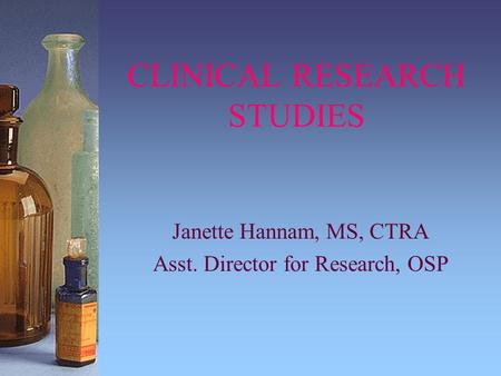 CLINICAL RESEARCH STUDIES Janette Hannam, MS, CTRA Asst. Director for Research, OSP.