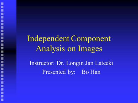 Independent Component Analysis on Images Instructor: Dr. Longin Jan Latecki Presented by: Bo Han.