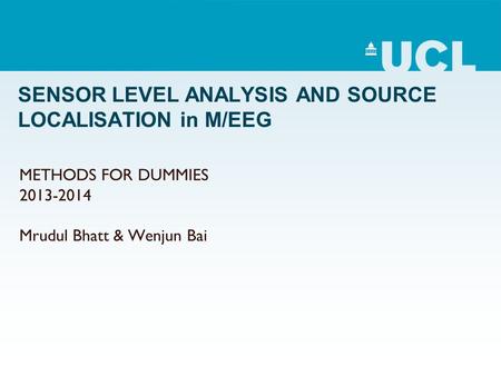 SENSOR LEVEL ANALYSIS AND SOURCE LOCALISATION in M/EEG METHODS FOR DUMMIES 2013-2014 Mrudul Bhatt & Wenjun Bai.