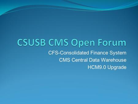 CFS-Consolidated Finance System CMS Central Data Warehouse HCM9.0 Upgrade.