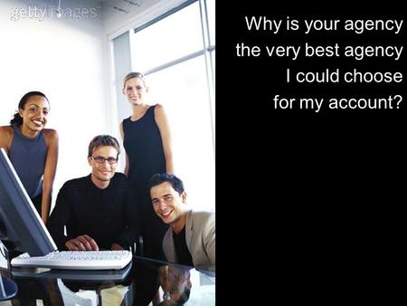 Why is your agency the very best agency I could choose for my account?