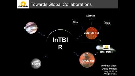 ADAPT Australia CIHR - IRCS India CENTER-TBI InTBI R Towards Global Collaborations Andrew Maas David Menon May 28, 2015 Arlington, USA ONE MIND TRACK-TBI.