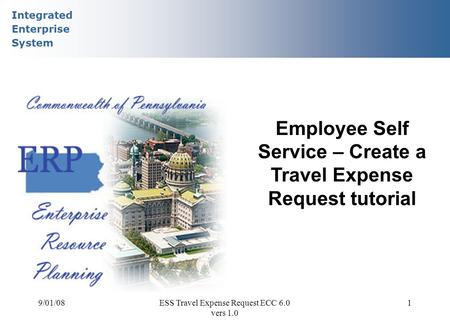 Integrated Enterprise System 9/01/08ESS Travel Expense Request ECC 6.0 vers 1.0 1 Employee Self Service – Create a Travel Expense Request tutorial.