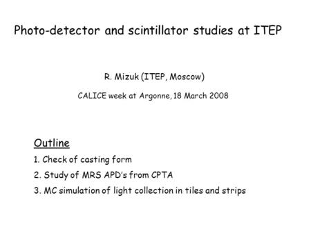 Photo-detector and scintillator studies at ITEP Outline 1. Check of casting form 2. Study of MRS APD’s from CPTA 3. MC simulation of light collection in.