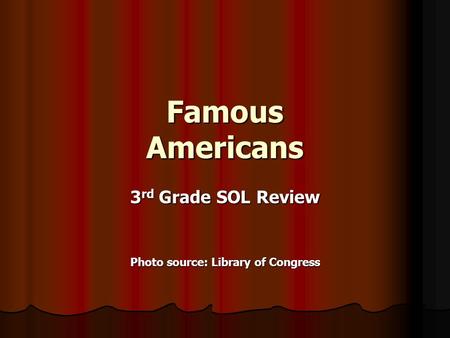 Famous Americans 3 rd Grade SOL Review Photo source: Library of Congress.