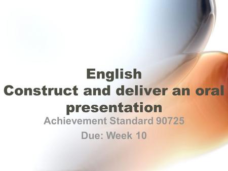 English Construct and deliver an oral presentation Achievement Standard 90725 Due: Week 10.