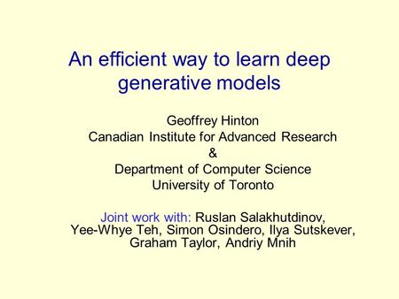 An efficient way to learn deep generative models Geoffrey Hinton Canadian Institute for Advanced Research & Department of Computer Science University of.