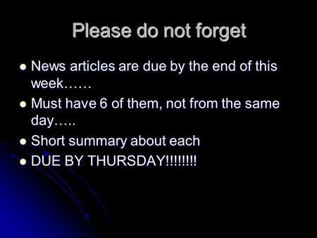 Please do not forget News articles are due by the end of this week…… News articles are due by the end of this week…… Must have 6 of them, not from the.