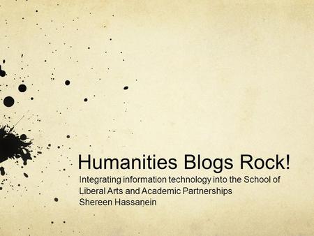 Humanities Blogs Rock! Integrating information technology into the School of Liberal Arts and Academic Partnerships Shereen Hassanein.