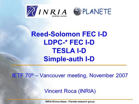 INRIA Rhône-Alpes - Planète research group Reed-Solomon FEC I-D LDPC-* FEC I-D TESLA I-D Simple-auth I-D IETF 70 th – Vancouver meeting, November 2007.