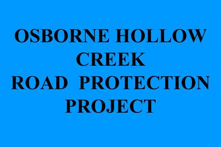 OSBORNE HOLLOW CREEK ROAD PROTECTION PROJECT. Gravel-Cobble Bed Stream – Rural, Pool-Riffle-Pool, Stream Slope 2-3% Goals: Halt bank erosion to protect.