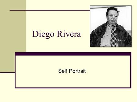 Diego Rivera Self Portrait. Rivera’s Life Born in Guanajuato, Mexico. Painted large murals depicting images of Mexican day-to-day life Folk Traditions.