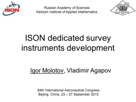 ISON dedicated survey instruments development Igor Molotov, Vladimir Agapov Russian Academy of Sciences Keldysh Institute of Applied Mathematics 64th International.