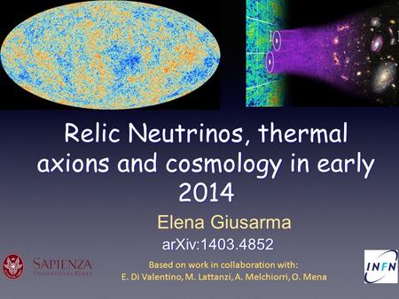 Relic Neutrinos, thermal axions and cosmology in early 2014 Elena Giusarma arXiv:1403.4852 Based on work in collaboration with: E. Di Valentino, M. Lattanzi,