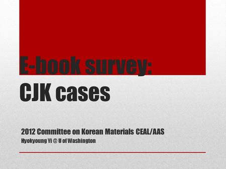 E-book survey: CJK cases 2012 Committee on Korean Materials CEAL/AAS Hyokyoung U of Washington.
