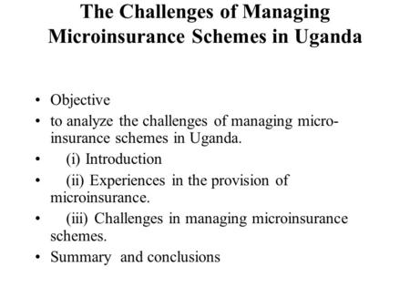 The Challenges of Managing Microinsurance Schemes in Uganda Objective to analyze the challenges of managing micro- insurance schemes in Uganda. (i) Introduction.