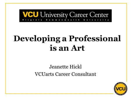 Developing a Professional is an Art Jeanette Hickl VCUarts Career Consultant.