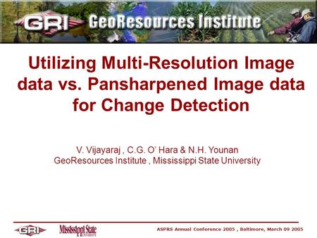 ASPRS Annual Conference 2005, Baltimore, March 09 2005 Utilizing Multi-Resolution Image data vs. Pansharpened Image data for Change Detection V. Vijayaraj,
