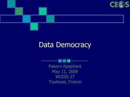 Data Democracy Pakorn Apaphant May 11, 2009 WGISS 27 Toulouse, France.