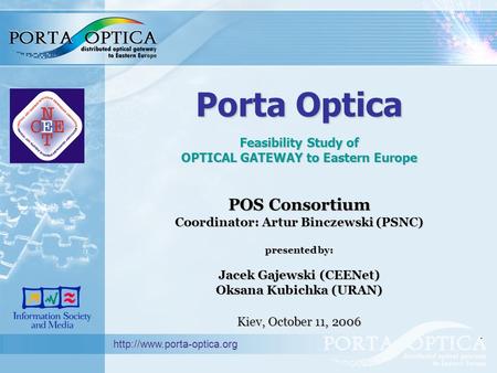 Porta Optica Feasibility Study of OPTICAL GATEWAY to Eastern Europe POS Consortium Coordinator: Artur Binczewski (PSNC) presented by: Jacek Gajewski (CEENet)