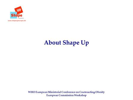 WHO European Ministerial Conference on Couteracting Obesity European Commission Workshop About Shape Up.