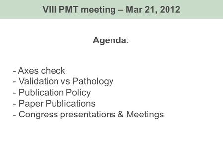 Agenda: - Axes check - Validation vs Pathology - Publication Policy - Paper Publications - Congress presentations & Meetings VIII PMT meeting – Mar 21,