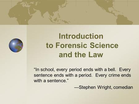 Introduction to Forensic Science and the Law “In school, every period ends with a bell. Every sentence ends with a period. Every crime ends with a sentence.”