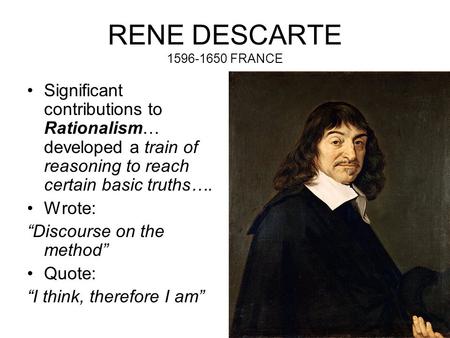 RENE DESCARTE 1596-1650 FRANCE Significant contributions to Rationalism… developed a train of reasoning to reach certain basic truths…. Wrote: “Discourse.