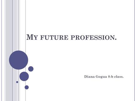 M Y FUTURE PROFESSION. Diana Gogua 8-b class.. There are more than 2000 exciting professions in the world. For example:travel agents,lawyers, actors,