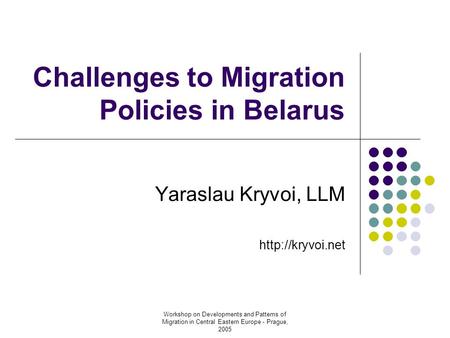 Workshop on Developments and Patterns of Migration in Central Eastern Europe - Prague, 2005 Challenges to Migration Policies in Belarus Yaraslau Kryvoi,