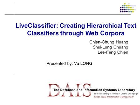 1 LiveClassifier: Creating Hierarchical Text Classifiers through Web Corpora Chien-Chung Huang Shui-Lung Chuang Lee-Feng Chien Presented by: Vu LONG.