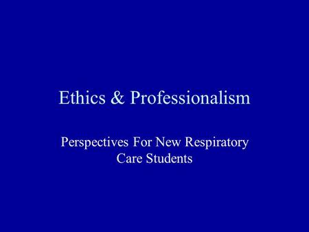 Ethics & Professionalism Perspectives For New Respiratory Care Students.