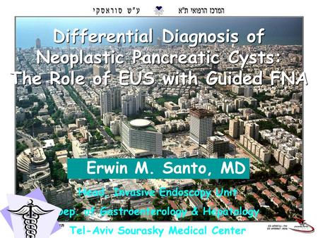 1 Differential Diagnosis of Neoplastic Pancreatic Cysts: The Role of EUS with Guided FNA Erwin M. Santo, MD Head, Invasive Endoscopy Unit Dep. of Gastroenterology.