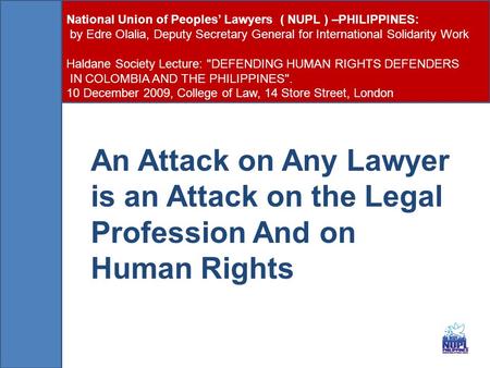 An Attack on Any Lawyer is an Attack on the Legal Profession And on Human Rights National Union of Peoples’ Lawyers ( NUPL ) –PHILIPPINES: by Edre Olalia,
