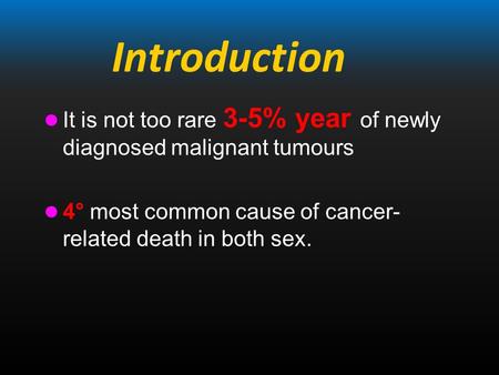 Introduction It is not too rare 3-5% year of newly diagnosed malignant tumours 4° most common cause of cancer- related death in both sex.