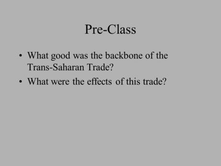 Pre-Class What good was the backbone of the Trans-Saharan Trade? What were the effects of this trade?