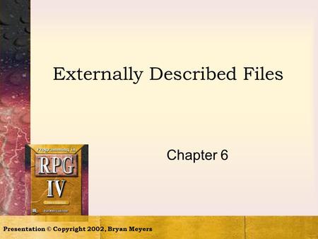 Presentation © Copyright 2002, Bryan Meyers Externally Described Files Chapter 6.