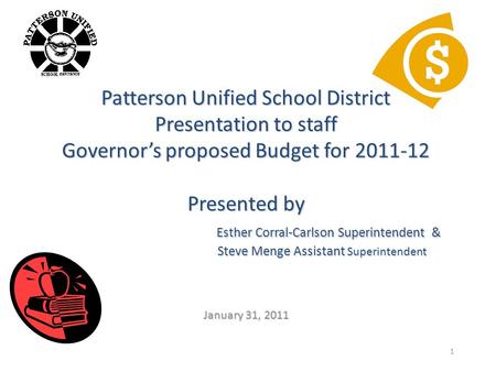 1 Patterson Unified School District Presentation to staff Governor’s proposed Budget for 2011-12 Presented by Esther Corral-Carlson Superintendent & Steve.