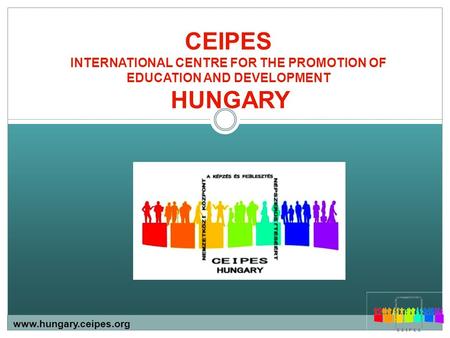 CEIPES INTERNATIONAL CENTRE FOR THE PROMOTION OF EDUCATION AND DEVELOPMENT HUNGARY www.hungary.ceipes.org.