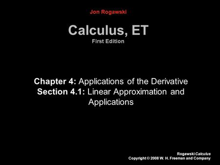 Rogawski Calculus Copyright © 2008 W. H. Freeman and Company Jon Rogawski Calculus, ET First Edition Chapter 4: Applications of the Derivative Section.