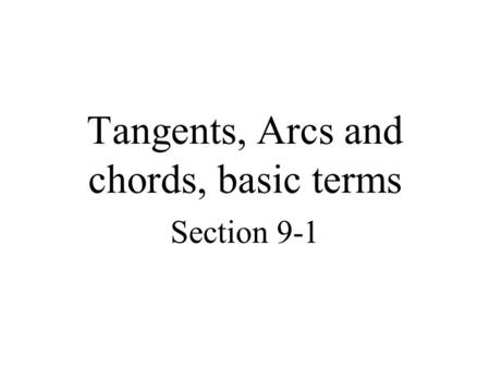 Tangents, Arcs and chords, basic terms Section 9-1.