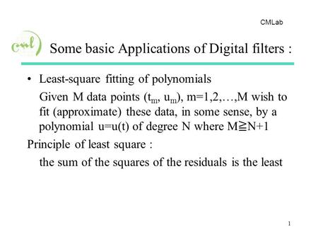 CMLab 1 Some basic Applications of Digital filters : Least-square fitting of polynomials Given M data points (t m, u m ), m=1,2,…,M wish to fit (approximate)
