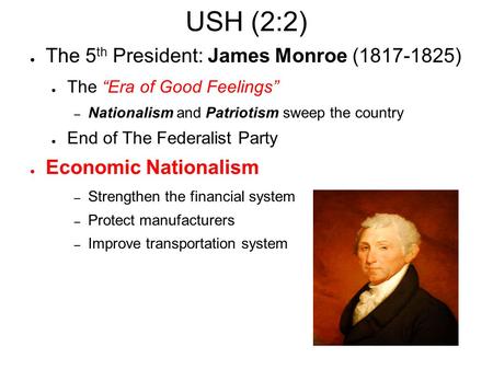 USH (2:2) ● The 5 th President: James Monroe (1817-1825) ● The “Era of Good Feelings” – Nationalism and Patriotism sweep the country ● End of The Federalist.