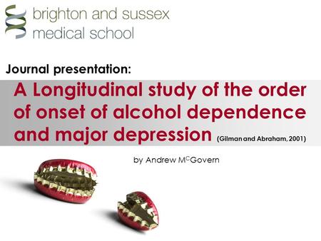 A Longitudinal study of the order of onset of alcohol dependence and major depression (Gilman and Abraham, 2001) by Andrew M C Govern Journal presentation:
