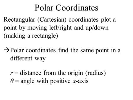 Polar Coordinates Rectangular (Cartesian) coordinates plot a point by moving left/right and up/down (making a rectangle) Polar coordinates find the.