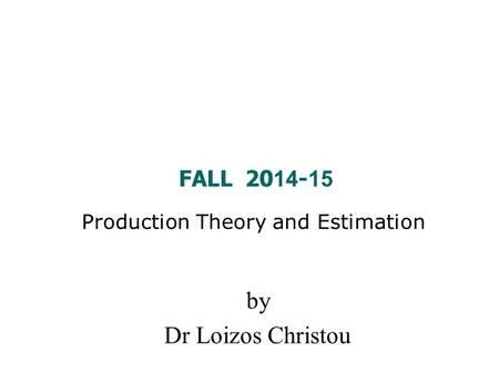 Production Theory and Estimation FALL 20 14 - 15 by Dr Loizos Christou.