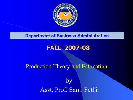 Production Theory and Estimation Department of Business Administration FALL 2007-08 by Asst. Prof. Sami Fethi.