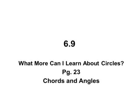 6.9 What More Can I Learn About Circles? Pg. 23 Chords and Angles.