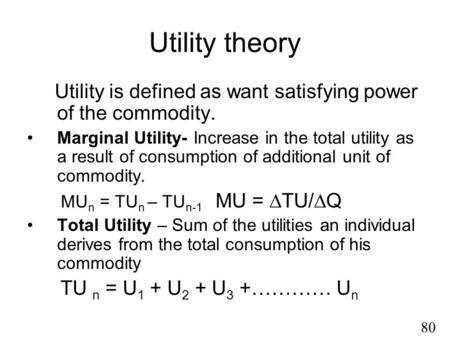 Utility theory Utility is defined as want satisfying power of the commodity. Marginal Utility- Increase in the total utility as a result of consumption.